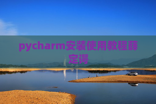 pycharm安装使用教程薛定谔 pycharm安装使用教程薛定谔